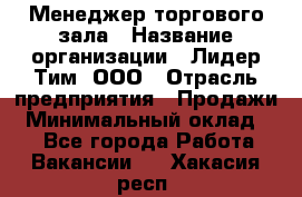 Менеджер торгового зала › Название организации ­ Лидер Тим, ООО › Отрасль предприятия ­ Продажи › Минимальный оклад ­ 1 - Все города Работа » Вакансии   . Хакасия респ.